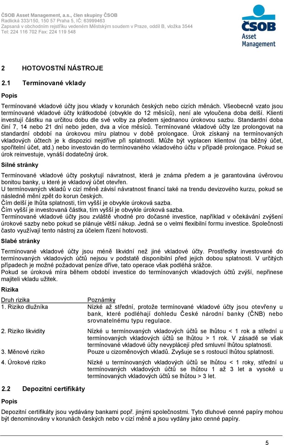 Všeobecně vzato jsou termínované vkladové účty krátkodobé (obvykle do 12 měsíců), není ale vyloučena doba delší.