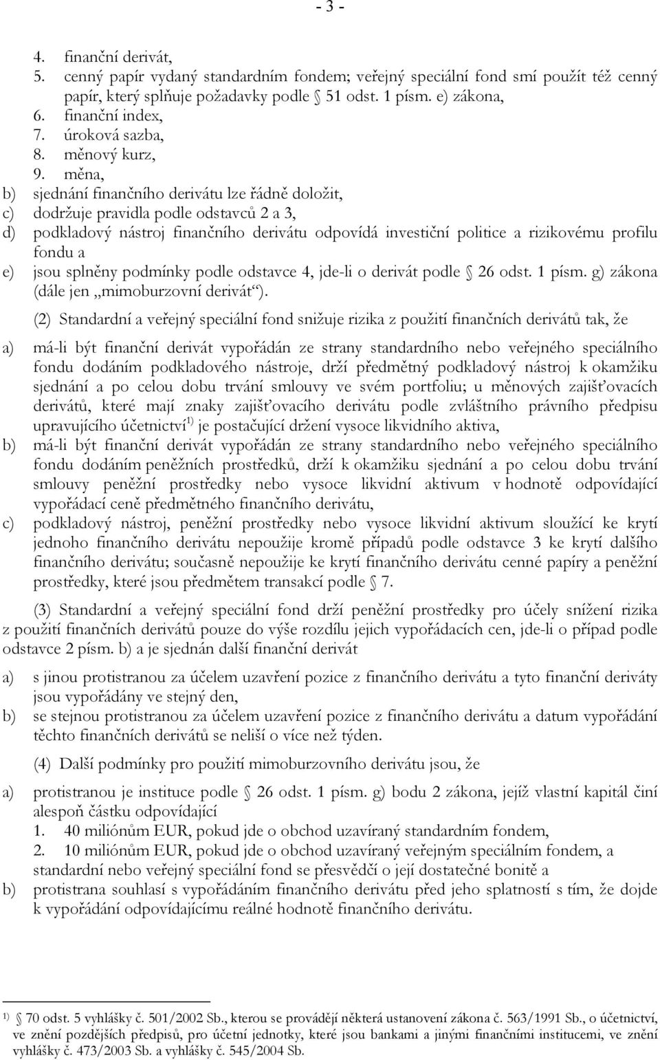 měna, b) sjednání finančního derivátu lze řádně doložit, c) dodržuje pravidla podle odstavců 2 a 3, d) podkladový nástroj finančního derivátu odpovídá investiční politice a rizikovému profilu fondu a