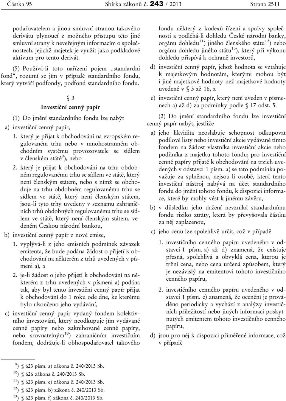 jako podkladové aktivum pro tento derivát. (5) Používá-li toto nařízení pojem standardní fond, rozumí se jím v případě standardního fondu, který vytváří podfondy, podfond standardního fondu.