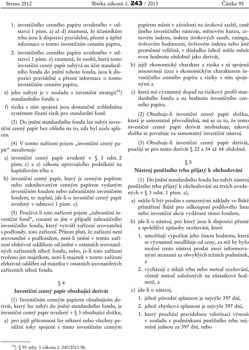 e) znamená, že osobě, která tento investiční cenný papír nabývá na účet standardního fondu do jmění tohoto fondu, jsou k dispozici pravidelné a přesné informace o tomto investičním cenném papíru, e)