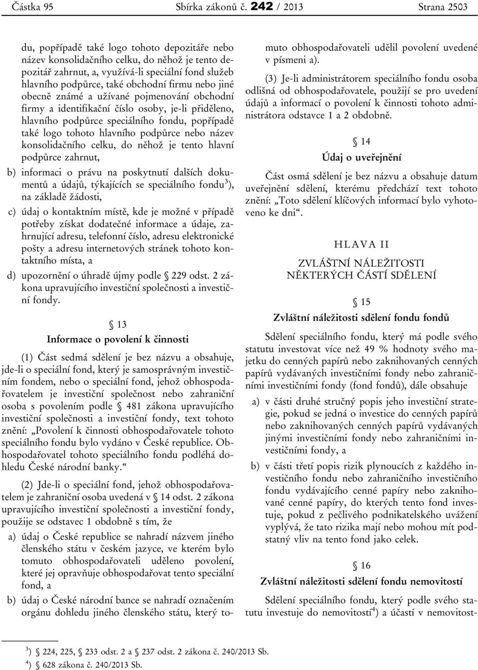 obchodní firmu nebo jiné obecně známé a užívané pojmenování obchodní firmy a identifikační číslo osoby, je-li přiděleno, hlavního podpůrce speciálního fondu, popřípadě také logo tohoto hlavního