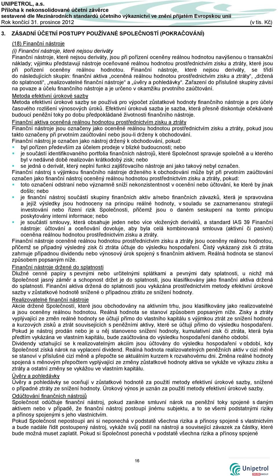 reálnou hodnotou navýšenou o transakční náklady; výjimku představují nástroje oceňované reálnou hodnotou prostřednictvím zisku a ztráty, které jsou při pořízení oceněny reálnou hodnotou.