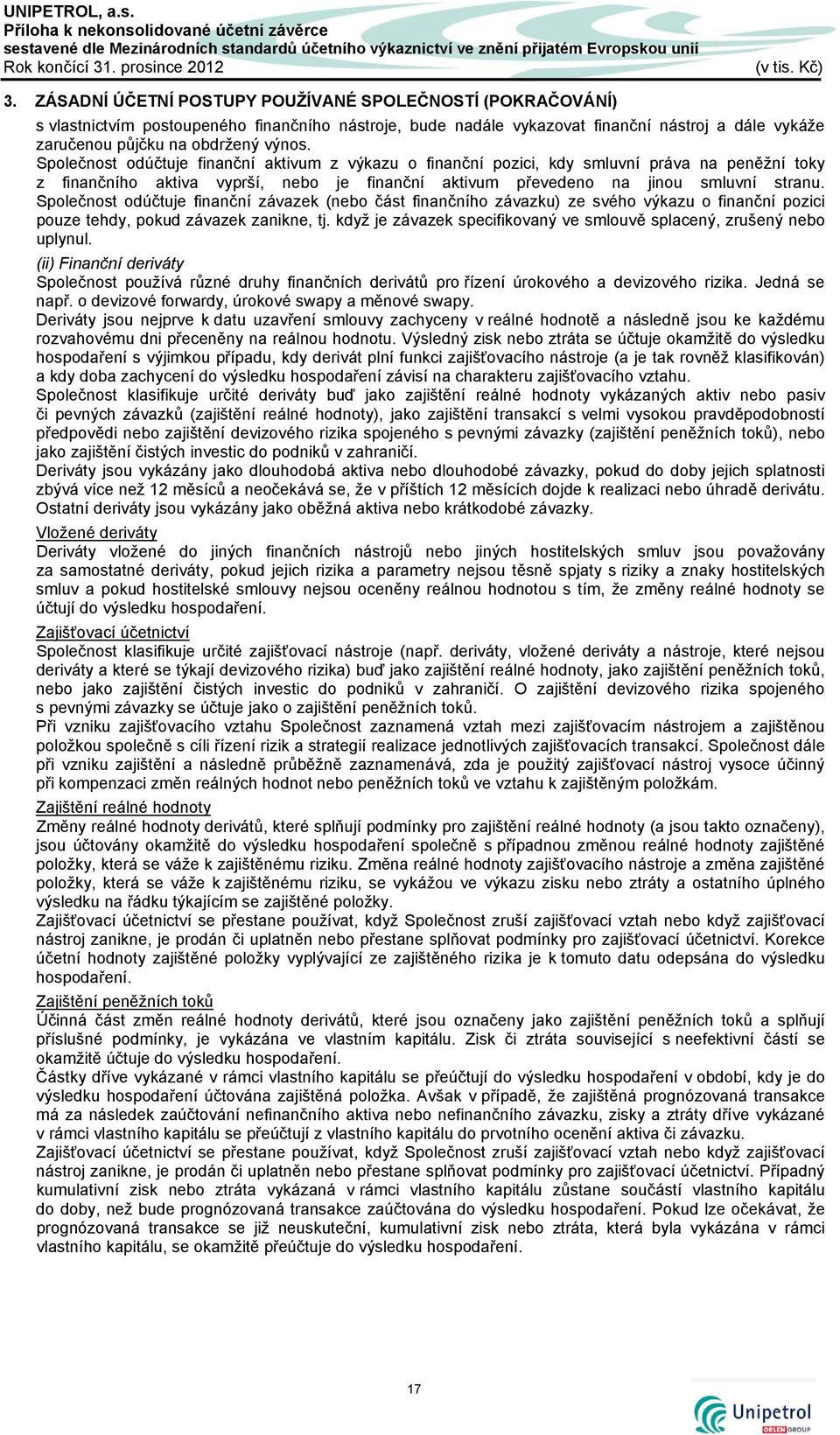 Společnost odúčtuje finanční aktivum z výkazu o finanční pozici, kdy smluvní práva na peněžní toky z finančního aktiva vyprší, nebo je finanční aktivum převedeno na jinou smluvní stranu.