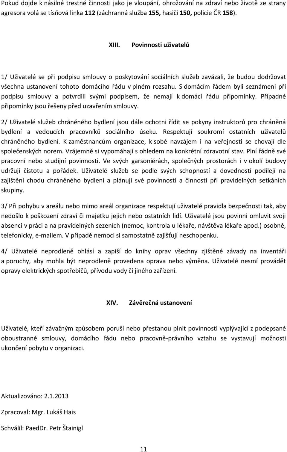 S domácím řádem byli seznámeni při podpisu smlouvy a potvrdili svými podpisem, že nemají k domácí řádu připomínky. Případné připomínky jsou řešeny před uzavřením smlouvy.