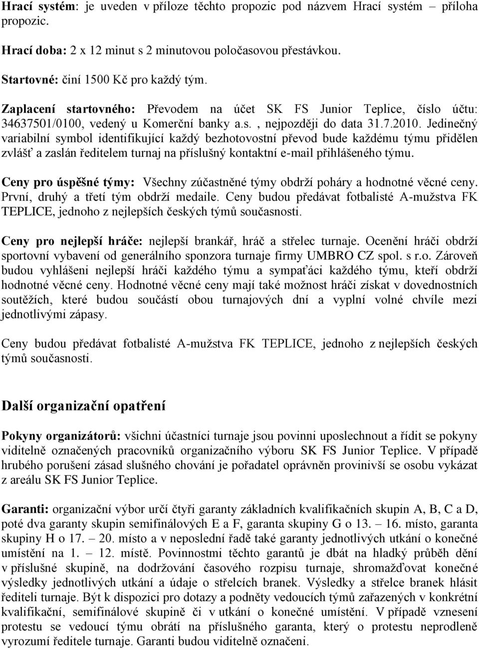 Jedinečný variabilní symbol identifikující každý bezhotovostní převod bude každému týmu přidělen zvlášť a zaslán ředitelem turnaj na příslušný kontaktní e-mail přihlášeného týmu.