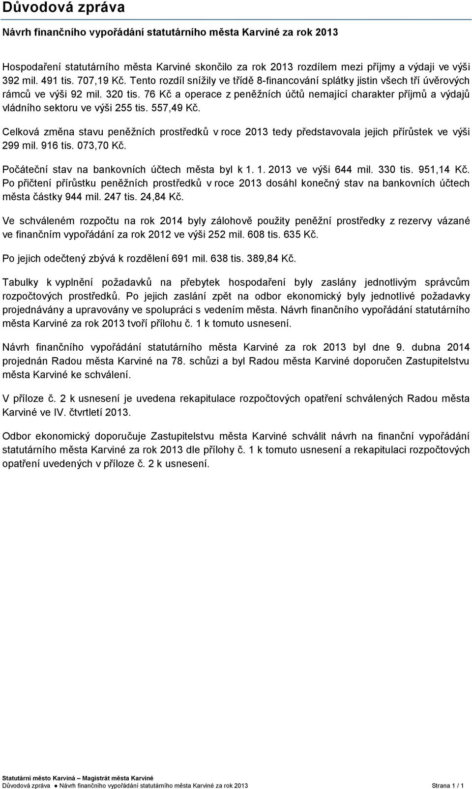 76 Kč a operace z peněžních účtů nemající charakter příjmů a výdajů vládního sektoru ve výši 255 tis. 557,49 Kč.