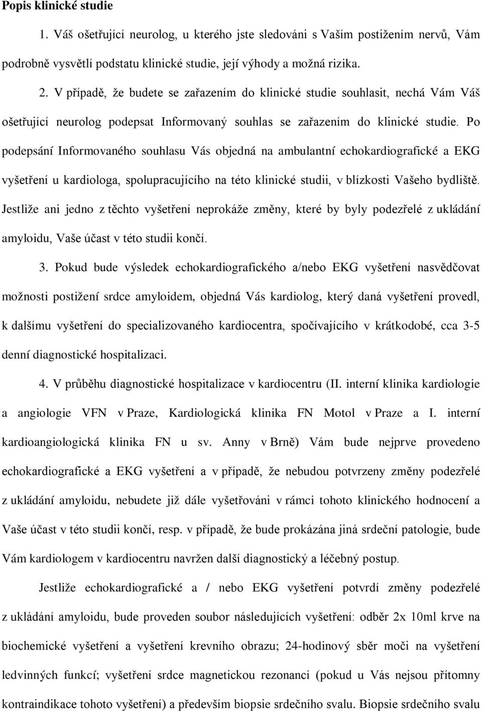 Po podepsání Informovaného souhlasu Vás objedná na ambulantní echokardiografické a EKG vyšetření u kardiologa, spolupracujícího na této klinické studii, v blízkosti Vašeho bydliště.