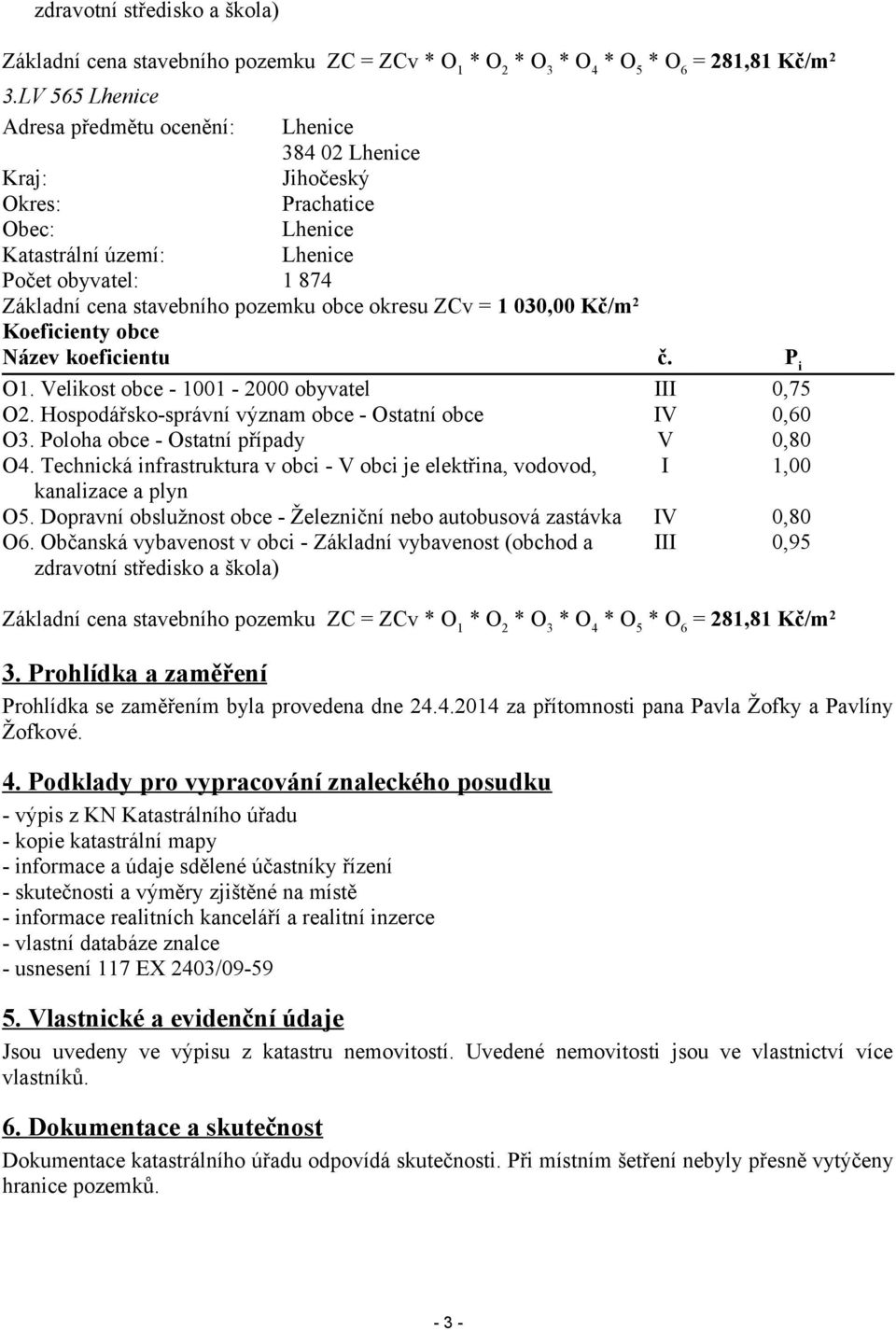 okresu ZCv = 1 030,00 Kč/m2 Koeficienty obce Název koeficientu O1. Velikost obce - 1001-2000 obyvatel O2. Hospodářsko-správní význam obce - Ostatní obce O3. Poloha obce - Ostatní případy O4.