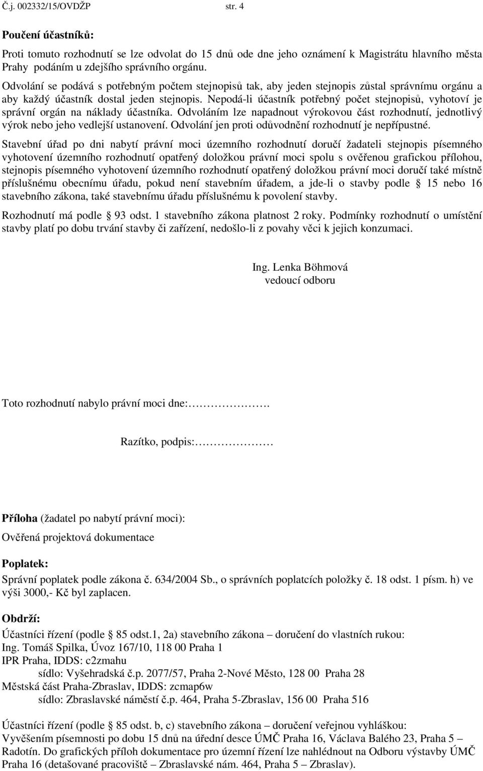 Nepodá-li účastník potřebný počet stejnopisů, vyhotoví je správní orgán na náklady účastníka. Odvoláním lze napadnout výrokovou část rozhodnutí, jednotlivý výrok nebo jeho vedlejší ustanovení.