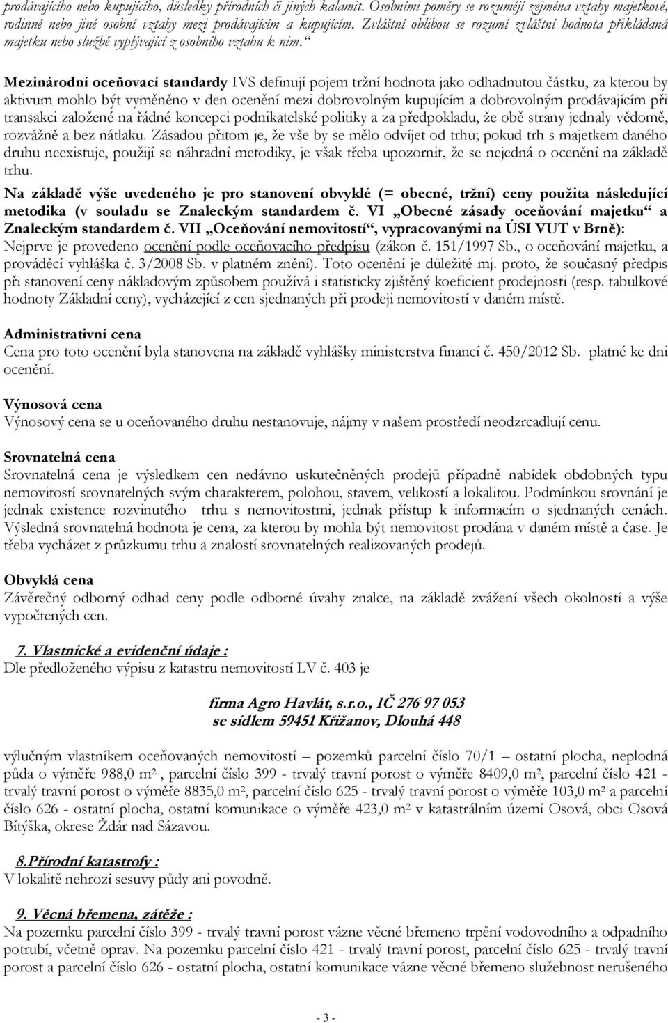 Mezinárodní oceňovací standardy IVS definují pojem tržní hodnota jako odhadnutou částku, za kterou by aktivum mohlo být vyměněno v den ocenění mezi dobrovolným kupujícím a dobrovolným prodávajícím