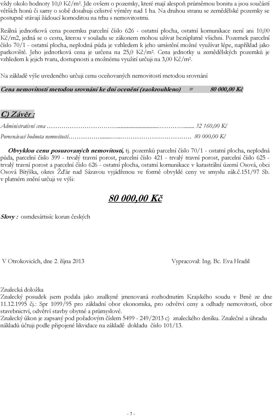 Reálná jednotková cena pozemku parcelní číslo 626 - ostatní plocha, ostatní komunikace není ani 10,00 Kč/m2, jedná se o cestu, kterou v souladu se zákonem mohou užívat bezúplatně všichni.