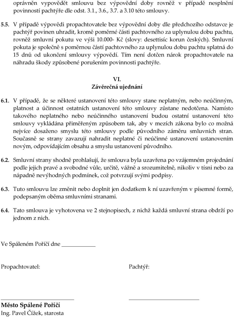 10.000- Kč (slovy: desettisíc korun českých). Smluvní pokuta je společně s poměrnou částí pachtovného za uplynulou dobu pachtu splatná do 15 dnů od ukončení smlouvy výpovědí.