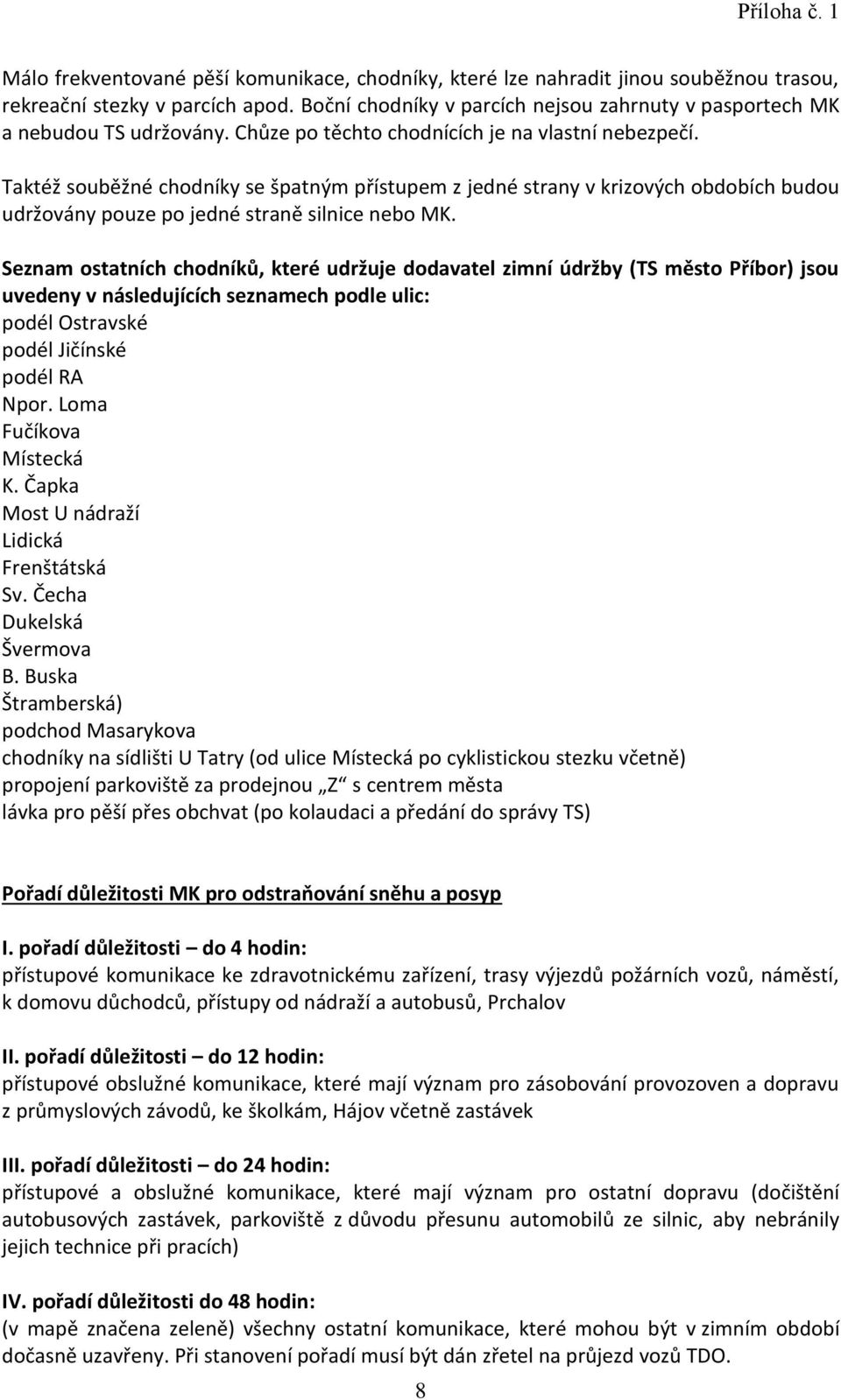 Taktéž souběžné chodníky se špatným přístupem z jedné strany v krizových obdobích budou udržovány pouze po jedné straně silnice nebo MK.