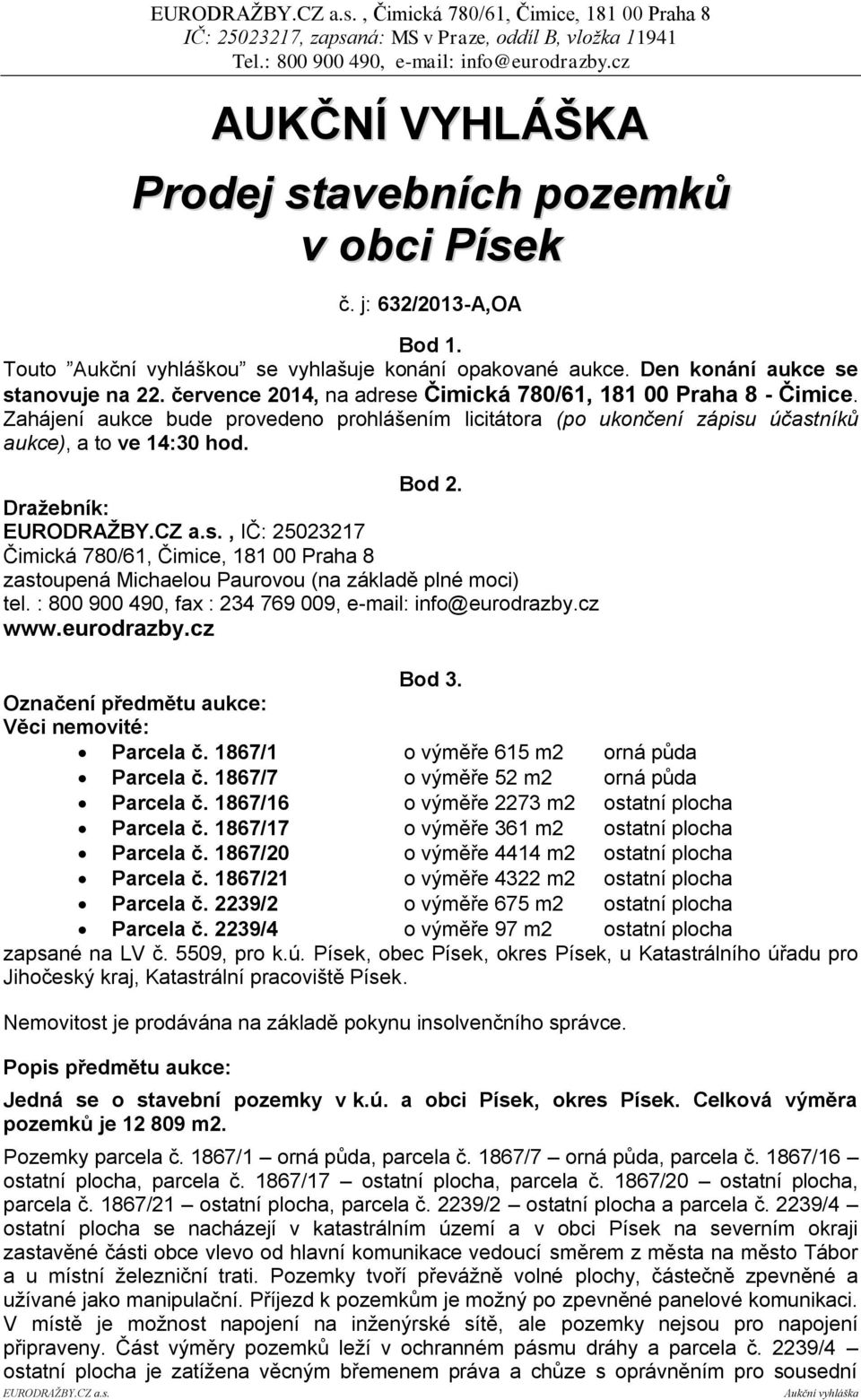 Zahájení aukce bude provedeno prohlášením licitátora (po ukončení zápisu účastníků aukce), a to ve 14:30 hod. Bod 2.