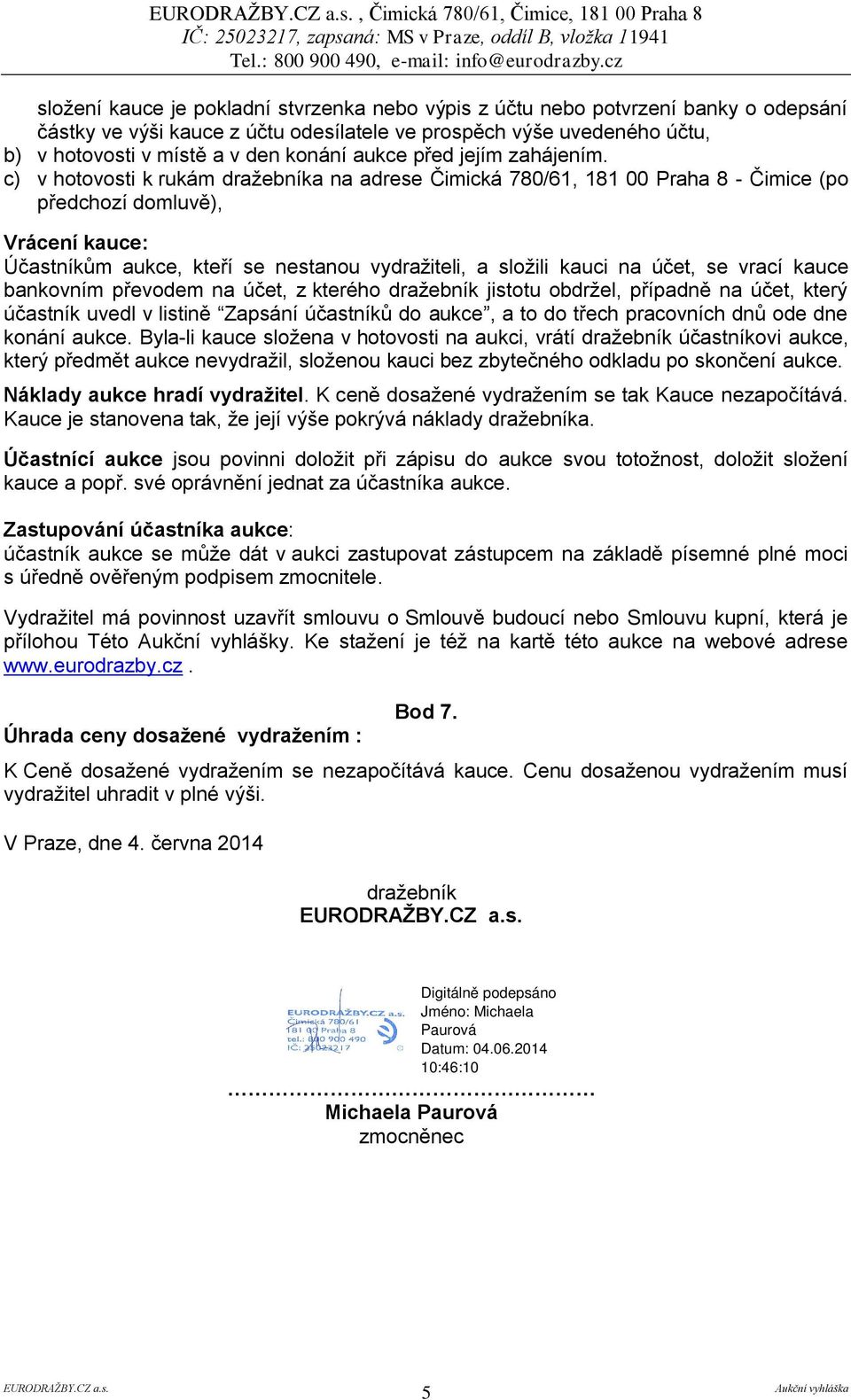 c) v hotovosti k rukám dražebníka na adrese Čimická 780/61, 181 00 Praha 8 - Čimice (po předchozí domluvě), Vrácení kauce: Účastníkům aukce, kteří se nestanou vydražiteli, a složili kauci na účet, se