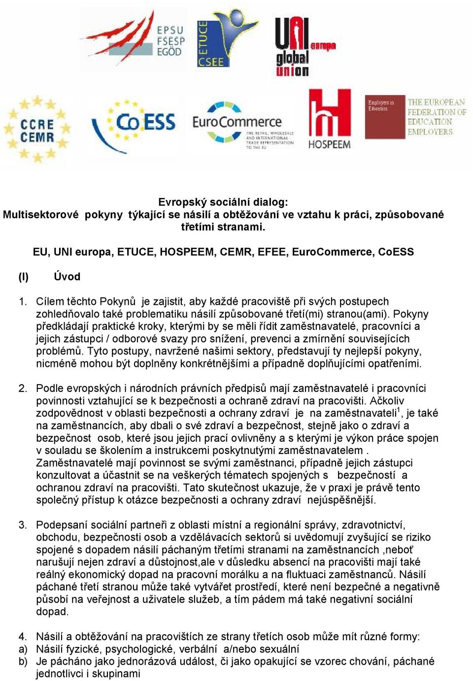 Cílem těchto Pokynů je zajistit, aby každé pracoviště při svých postupech zohledňovalo také problematiku násilí způsobované třetí(mi) stranou(ami).