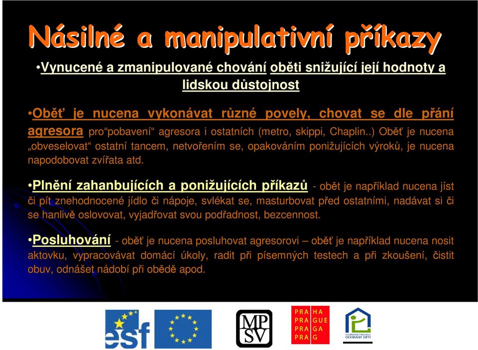 Plnní zahanbujících a ponižujících píkaz - obt je napíklad nucena jíst i pít znehodnocené jídlo i nápoje, svlékat se, masturbovat ped ostatními, nadávat si i se hanliv oslovovat,