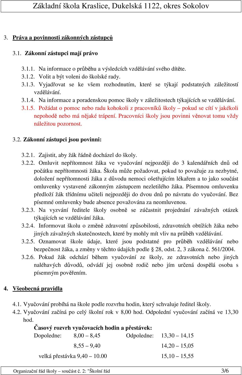 Požádat o pomoc nebo radu kohokoli z pracovníků školy pokud se cítí v jakékoli nepohodě nebo má nějaké trápení. Pracovníci školy jsou povinni věnovat tomu vždy náležitou pozornost. 3.2.