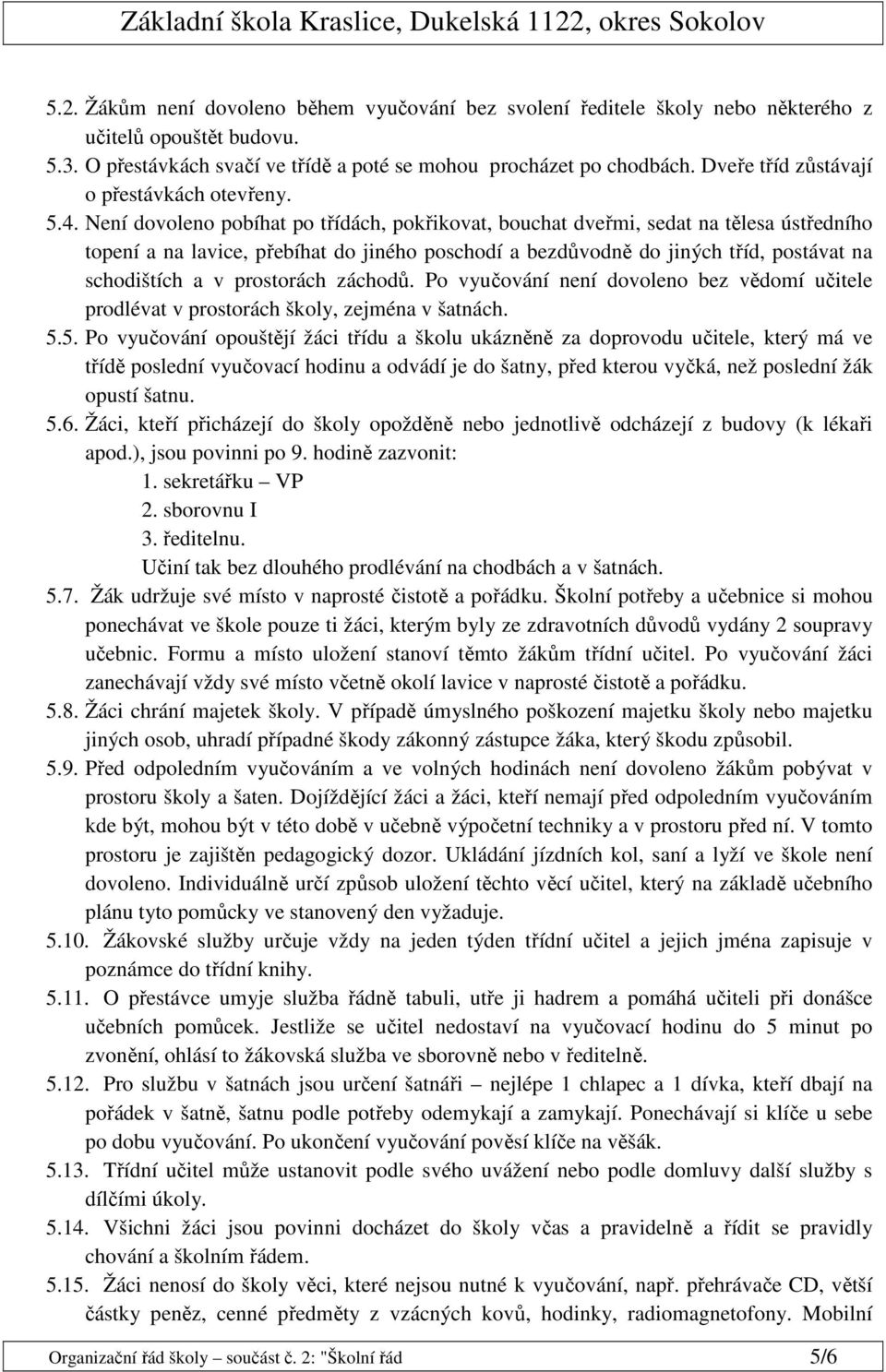 Není dovoleno pobíhat po třídách, pokřikovat, bouchat dveřmi, sedat na tělesa ústředního topení a na lavice, přebíhat do jiného poschodí a bezdůvodně do jiných tříd, postávat na schodištích a v