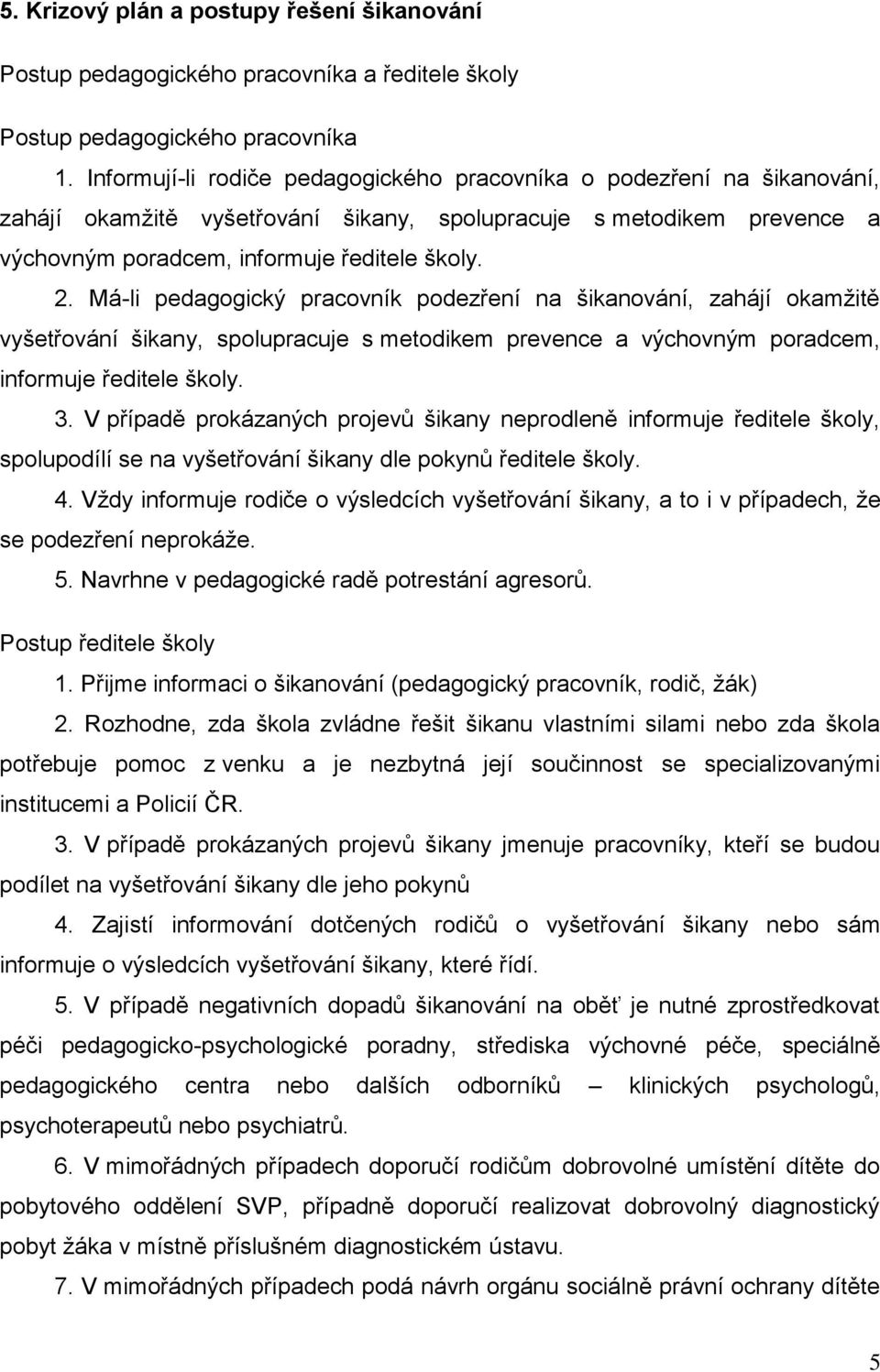 Má-li pedagogický pracovník podezření na šikanování, zahájí okamžitě vyšetřování šikany, spolupracuje s metodikem prevence a výchovným poradcem, informuje ředitele školy. 3.