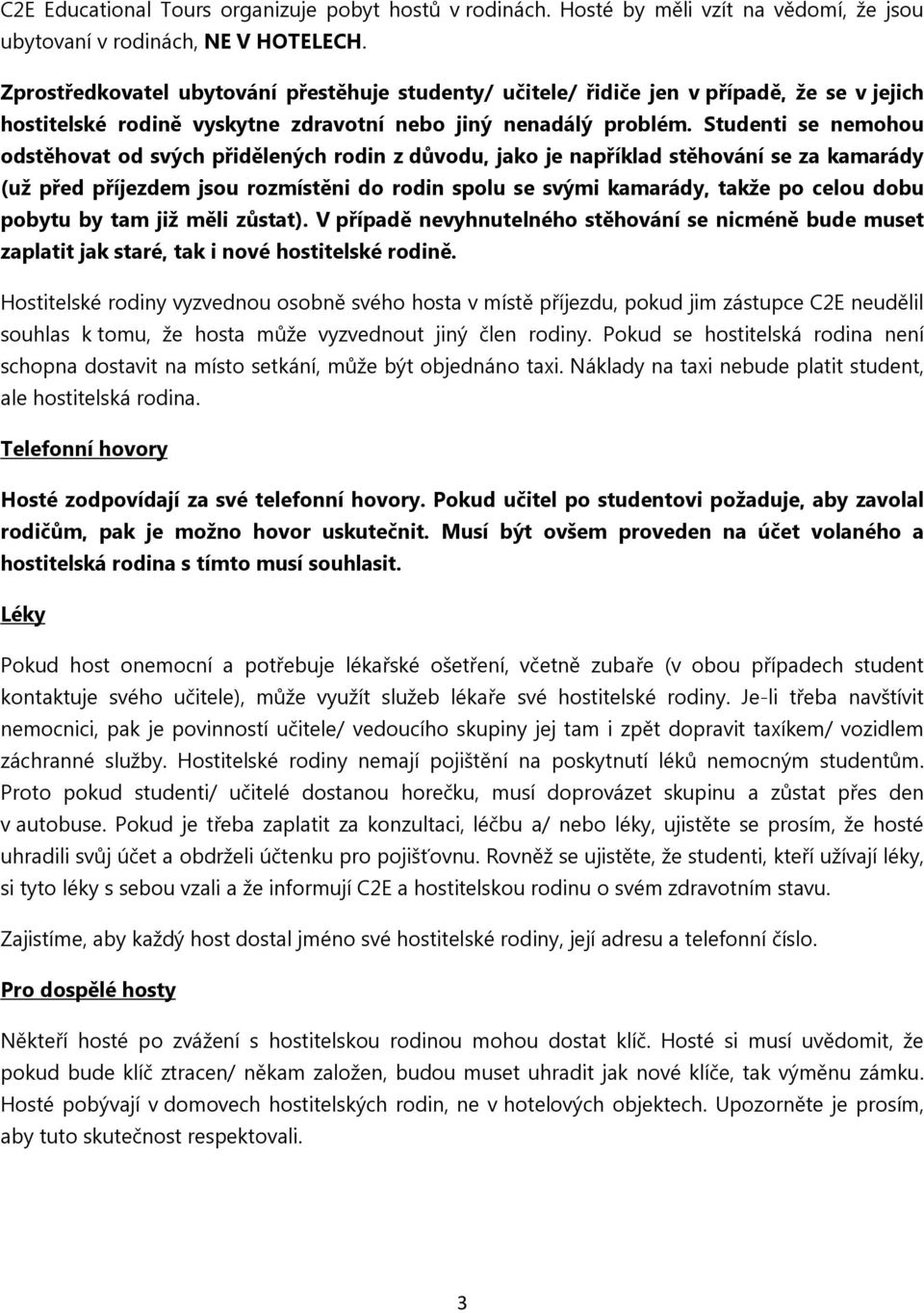 Studenti se nemohou odstěhovat od svých přidělených rodin z důvodu, jako je například stěhování se za kamarády (už před příjezdem jsou rozmístěni do rodin spolu se svými kamarády, takže po celou dobu
