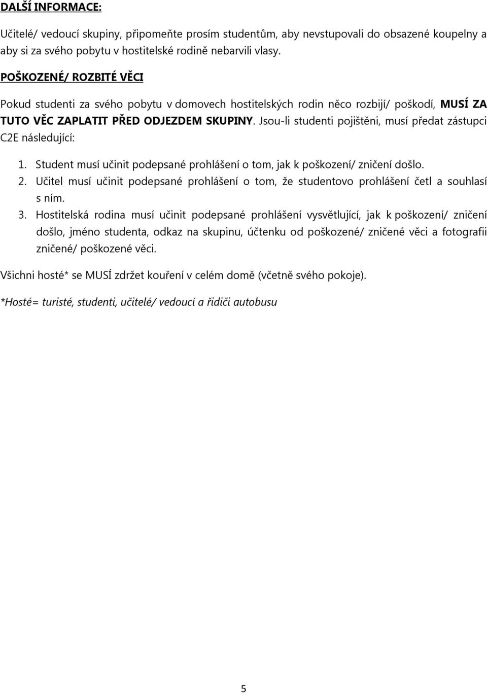 Jsou-li studenti pojištěni, musí předat zástupci C2E následující: 1. Student musí učinit podepsané prohlášení o tom, jak k poškození/ zničení došlo. 2.