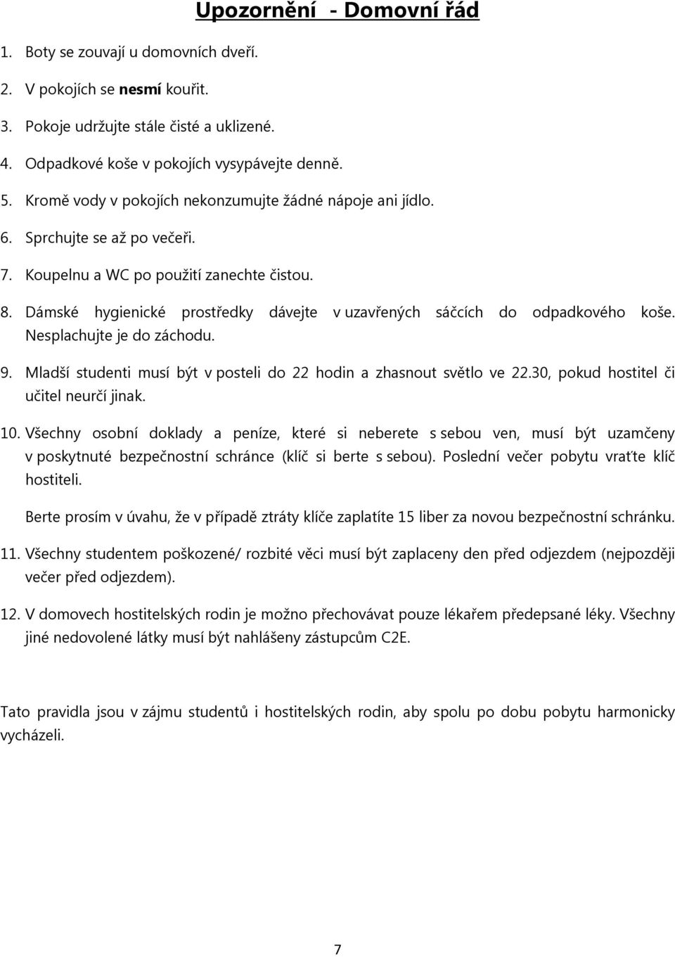 Dámské hygienické prostředky dávejte v uzavřených sáčcích do odpadkového koše. Nesplachujte je do záchodu. 9. Mladší studenti musí být v posteli do 22 hodin a zhasnout světlo ve 22.