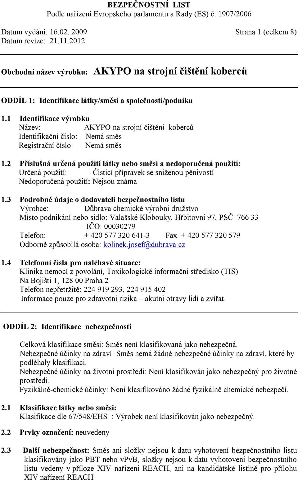 2 Příslušná určená použití látky nebo směsi a nedoporučená použití: Určená použití: Čisticí přípravek se sníženou pěnivostí Nedoporučená použití: Nejsou známa 1.