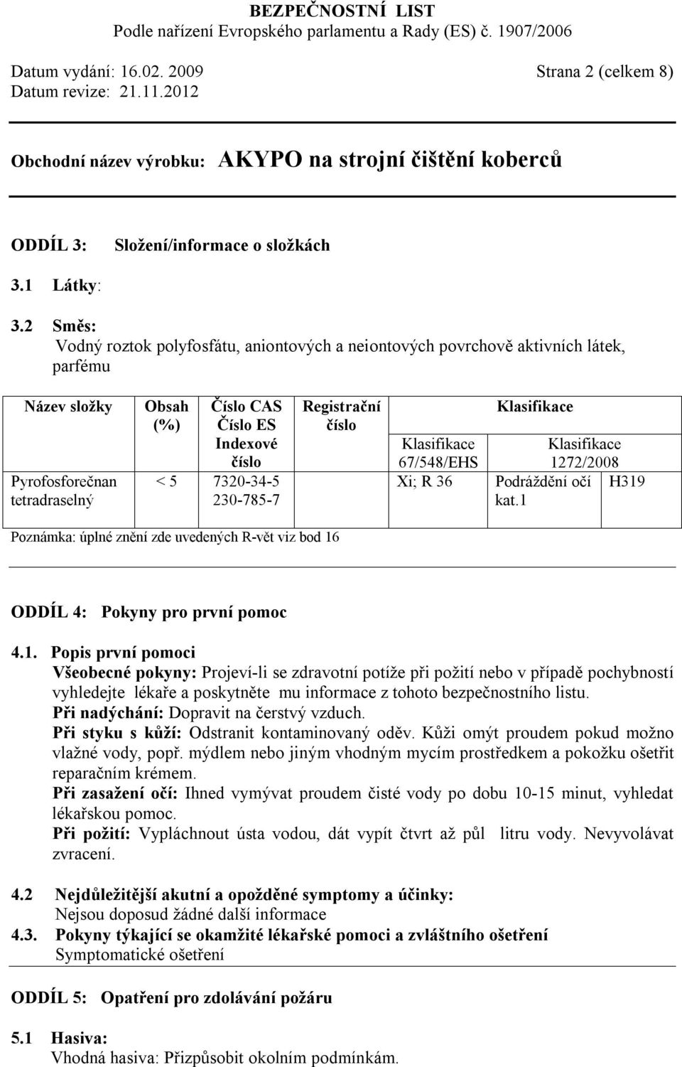 230-785-7 Registrační číslo Klasifikace 67/548/EHS Xi; R 36 Klasifikace Klasifikace 1272/2008 Podráždění očí H319 kat.