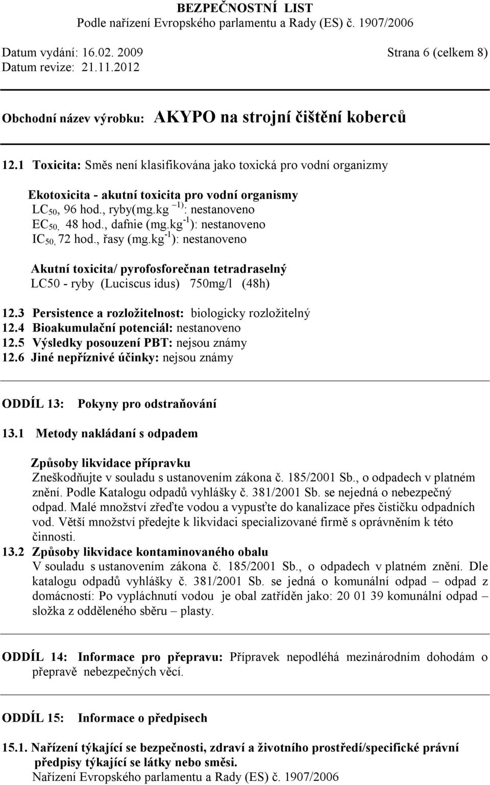 kg -1 ): nestanoveno Akutní toxicita/ pyrofosforečnan tetradraselný LC50 - ryby (Luciscus idus) 750mg/l (48h) 12.3 Persistence a rozložitelnost: biologicky rozložitelný 12.