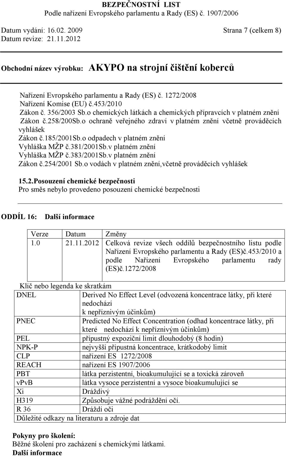 o odpadech v platném znění Vyhláška MŽP č.381/2001sb.v platném znění Vyhláška MŽP č.383/2001sb.v platném znění Zákon č.254/2001 Sb.o vodách v platném znění,včetně prováděcích vyhlášek 15.2.Posouzení chemické bezpečnosti Pro směs nebylo provedeno posouzení chemické bezpečnosti ODDÍL 16: Další informace Verze Datum Změny 1.