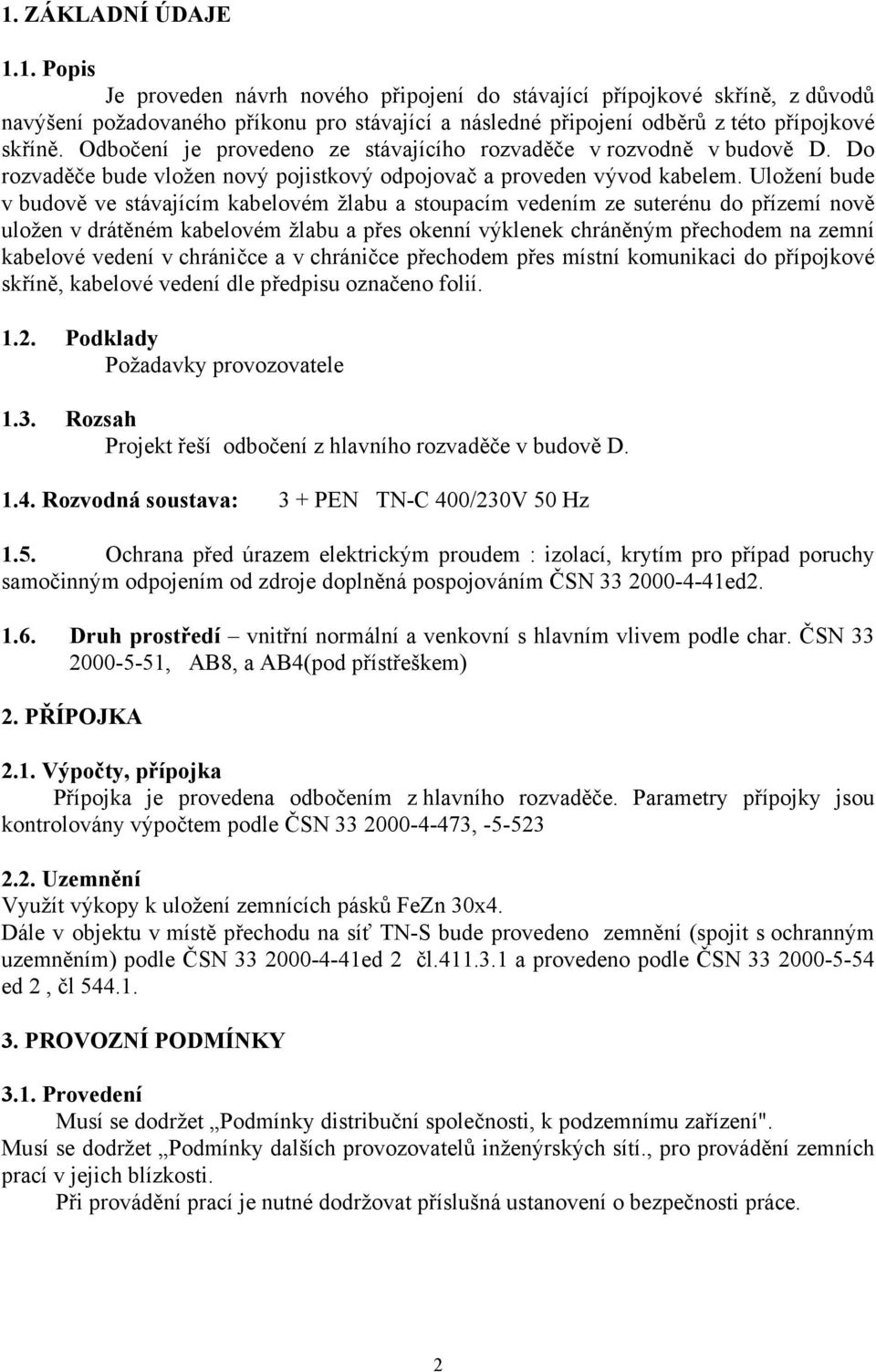 Uložení bude v budově ve stávajícím kabelovém žlabu a stoupacím vedením ze suterénu do přízemí nově uložen v drátěném kabelovém žlabu a přes okenní výklenek chráněným přechodem na zemní kabelové