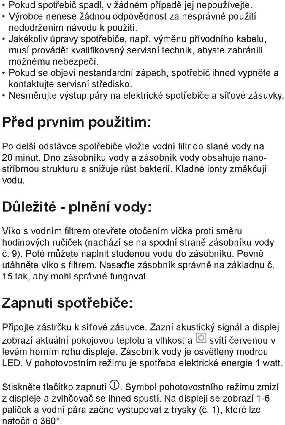 Pokud se objeví nestandardní zápach, spotřebič ihned vypněte a kontaktujte servisní středisko. Nesměrujte výstup páry na elektrické spotřebiče a síťové zásuvky.