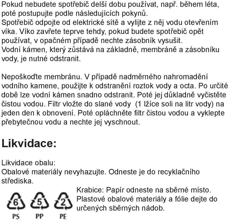 Nepoškoďte membránu. V případě nadměrného nahromadění vodního kamene, použijte k odstranění roztok vody a octa. Po určité době lze vodní kámen snadno odstranit.