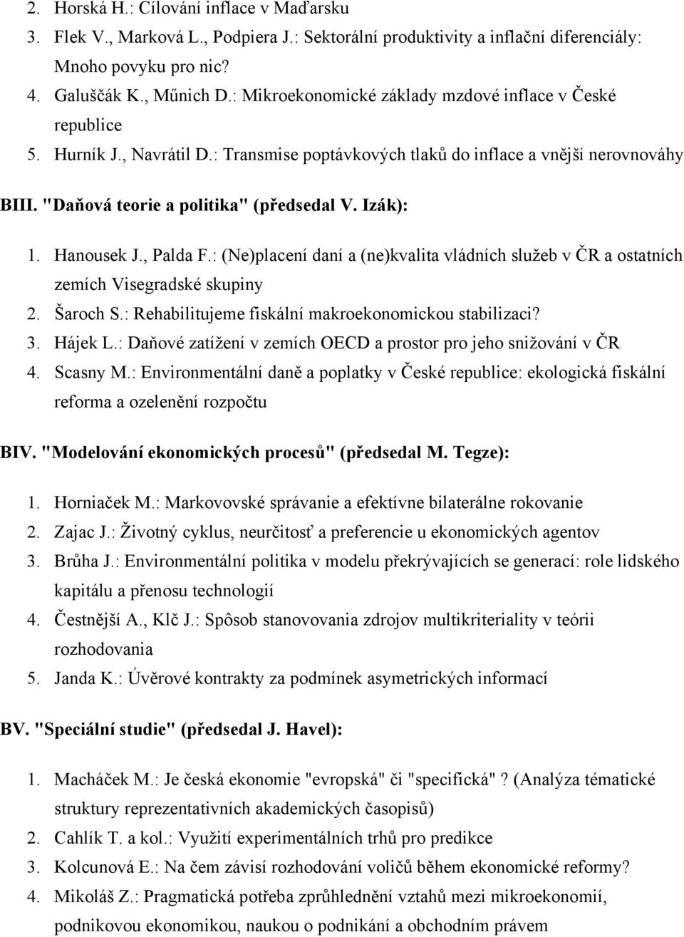 Izák): 1. Hanousek J., Palda F.: (Ne)placení daní a (ne)kvalita vládních služeb v ČR a ostatních zemích Visegradské skupiny 2. Šaroch S.: Rehabilitujeme fiskální makroekonomickou stabilizaci? 3.