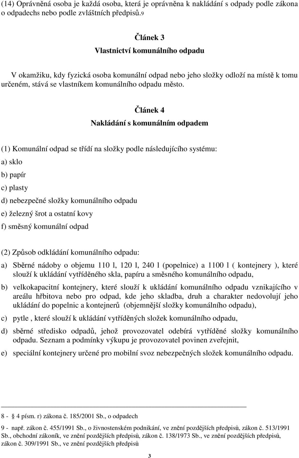 lánek 4 Nakládání s komunálním odpadem (1) Komunální odpad se tídí na složky podle následujícího systému: a) sklo b) papír c) plasty d) nebezpené složky komunálního odpadu e) železný šrot a ostatní