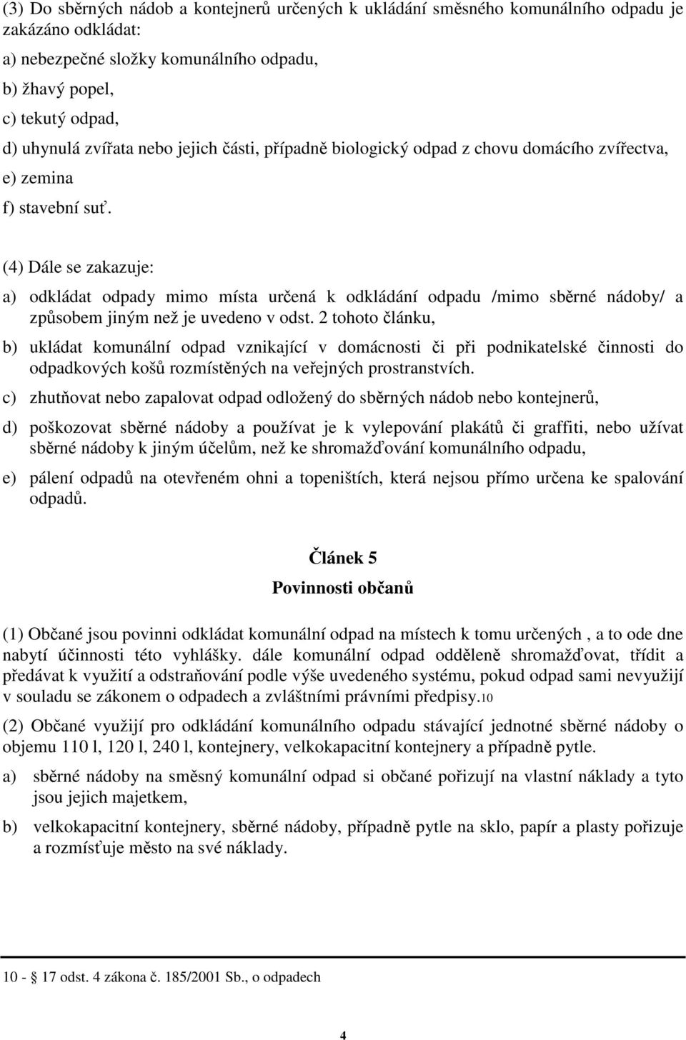 (4) Dále se zakazuje: a) odkládat odpady mimo místa urená k odkládání odpadu /mimo sbrné nádoby/ a zpsobem jiným než je uvedeno v odst.