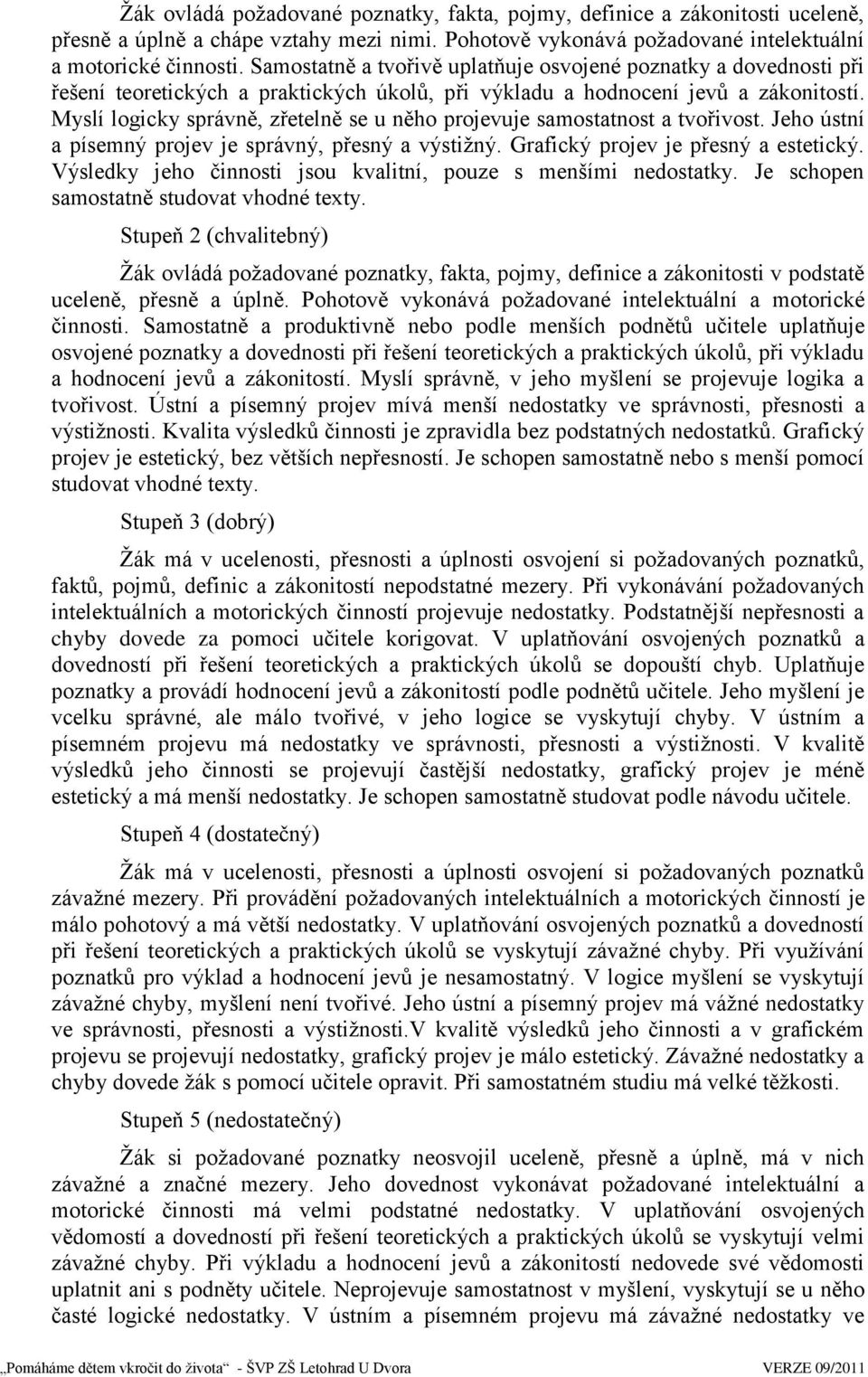 Myslí logicky správně, zřetelně se u něho projevuje samostatnost a tvořivost. Jeho ústní a písemný projev je správný, přesný a výstiţný. Grafický projev je přesný a estetický.