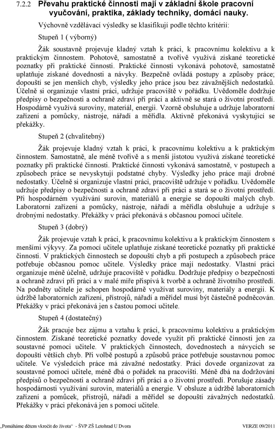 Pohotově, samostatně a tvořivě vyuţívá získané teoretické poznatky při praktické činnosti. Praktické činnosti vykonává pohotově, samostatně uplatňuje získané dovednosti a návyky.