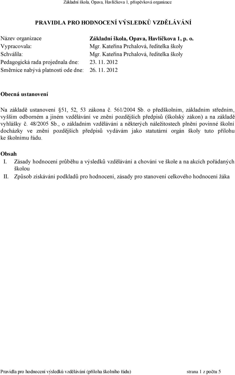 561/2004 Sb. o předškolním, základním středním, vyšším odborném a jiném vzdělávání ve znění pozdějších předpisů (školský zákon) a na základě vyhlášky č. 48/2005 Sb.