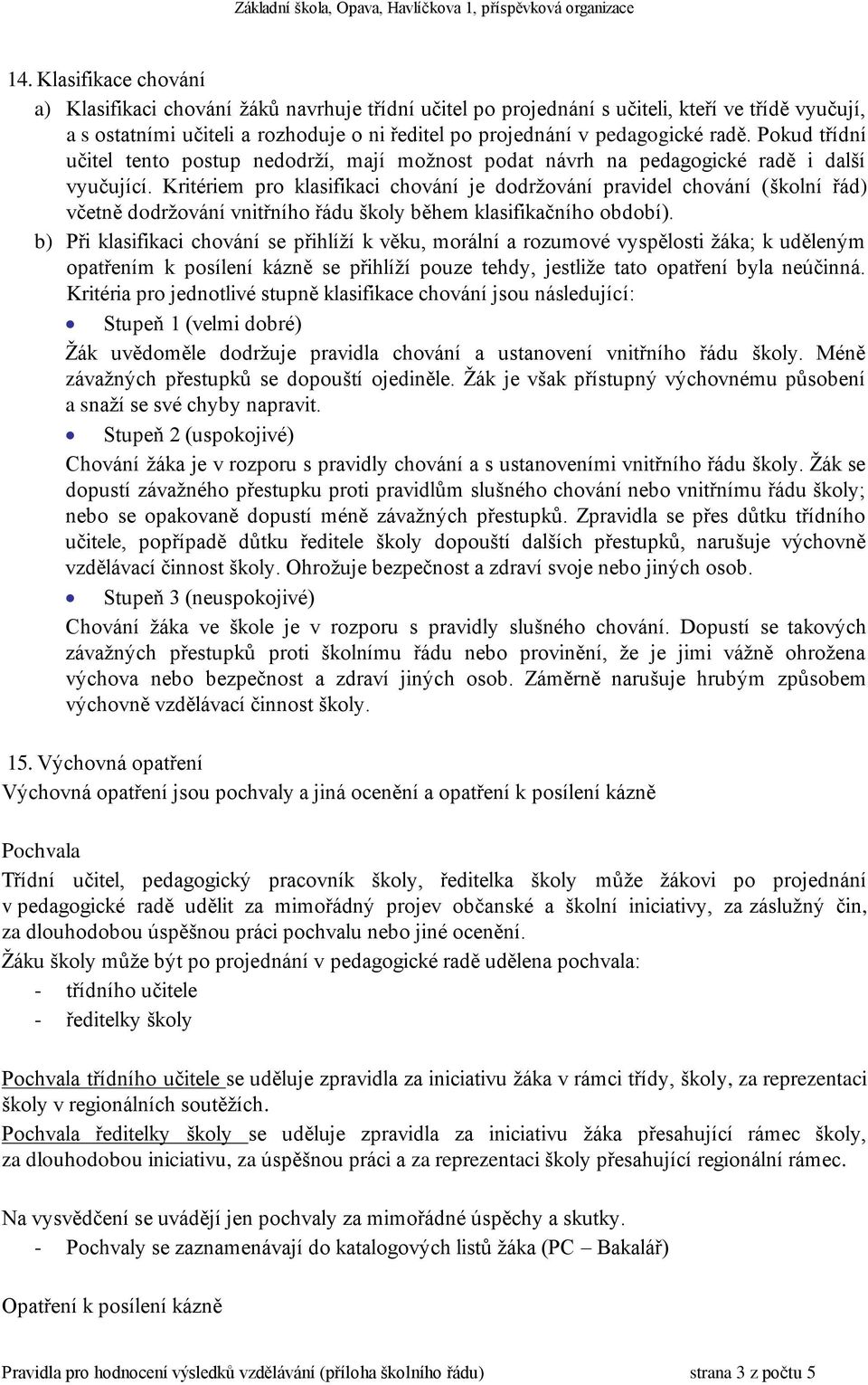 Kritériem pro klasifikaci chování je dodržování pravidel chování (školní řád) včetně dodržování vnitřního řádu školy během klasifikačního období).