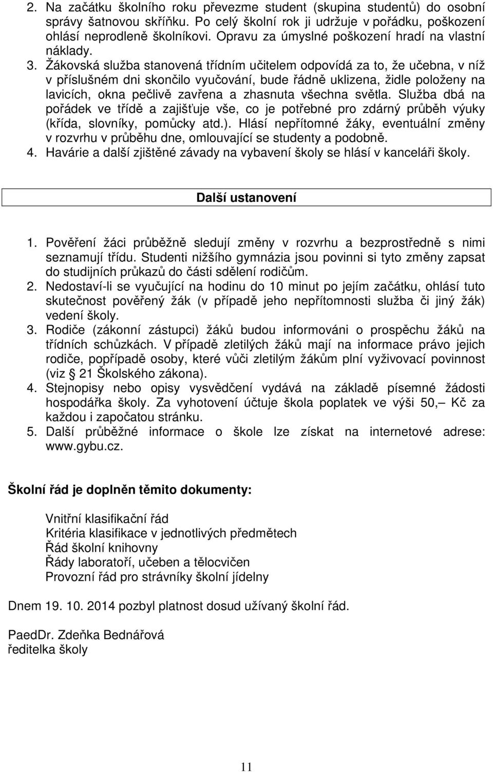 Žákovská služba stanovená třídním učitelem odpovídá za to, že učebna, v níž v příslušném dni skončilo vyučování, bude řádně uklizena, židle položeny na lavicích, okna pečlivě zavřena a zhasnuta