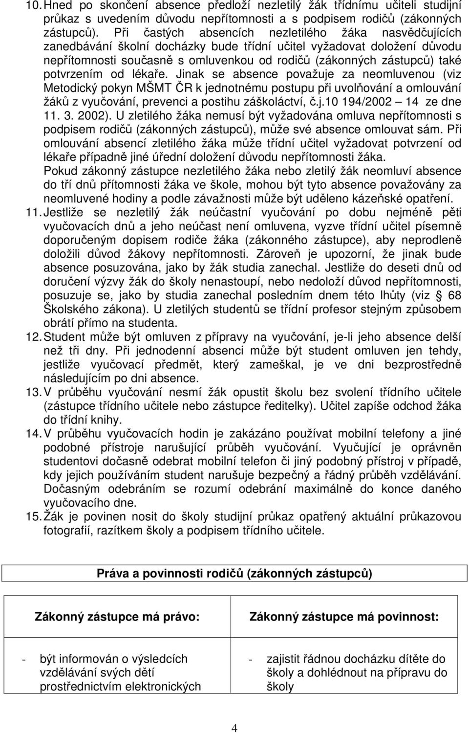 potvrzením od lékaře. Jinak se absence považuje za neomluvenou (viz Metodický pokyn MŠMT ČR k jednotnému postupu při uvolňování a omlouvání žáků z vyučování, prevenci a postihu záškoláctví, č.j.10 194/2002 14 ze dne 11.