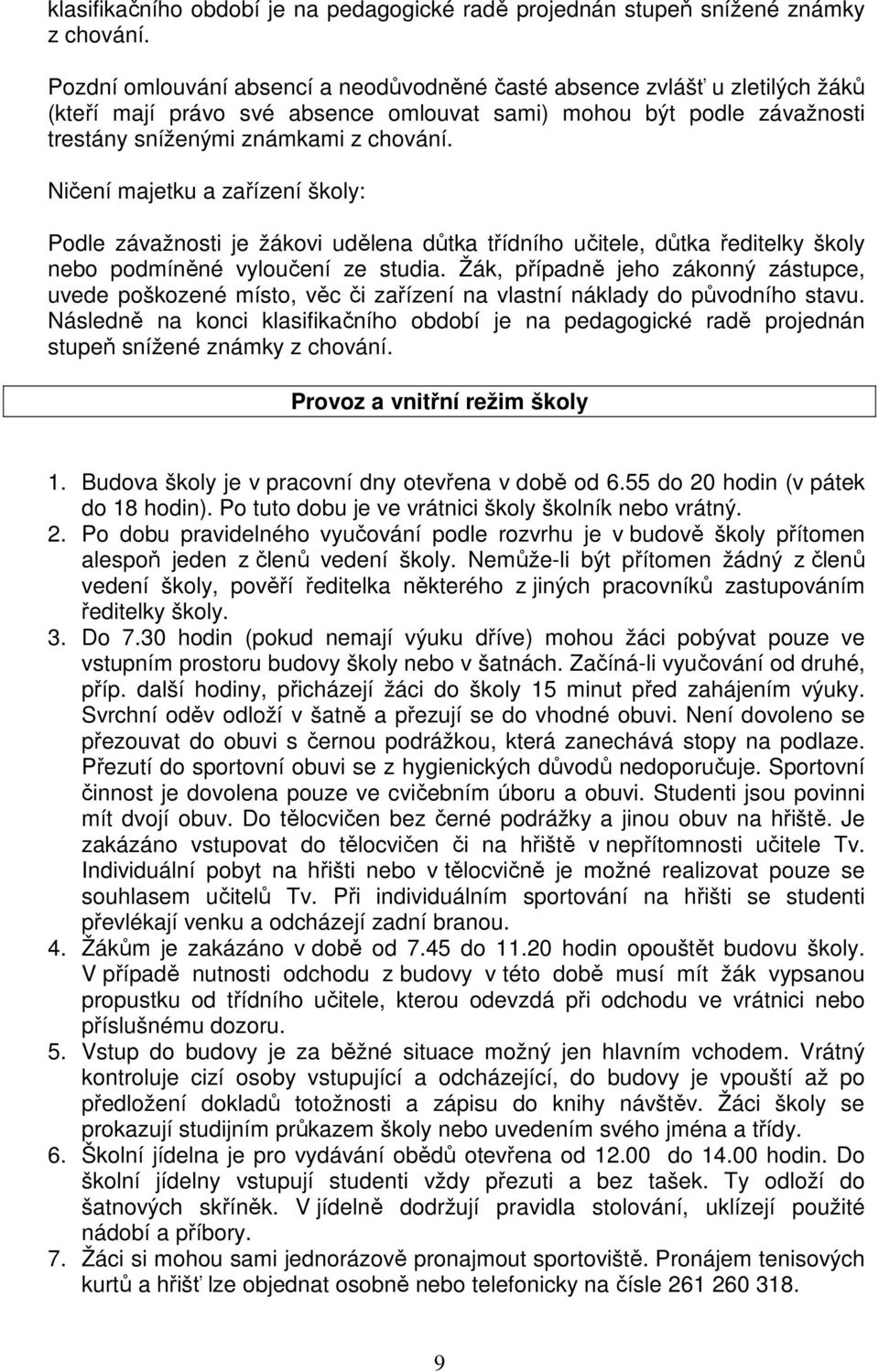 Ničení majetku a zařízení školy: Podle závažnosti je žákovi udělena důtka třídního učitele, důtka ředitelky školy nebo podmíněné vyloučení ze studia.