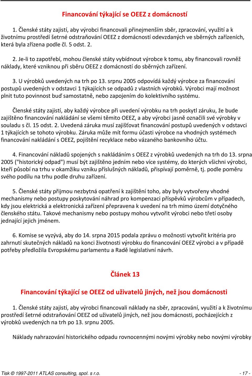 zřízena podle čl. 5 odst. 2. 2. Je-li to zapotřebí, mohou členské státy vybídnout výrobce k tomu, aby financovali rovněž náklady, které vzniknou při sběru OEEZ z domácností do sběrných zařízení. 3.