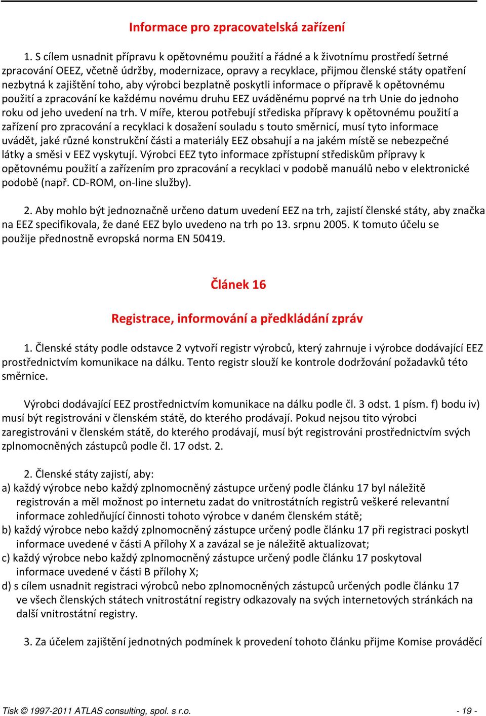 zajištění toho, aby výrobci bezplatně poskytli informace o přípravě k opětovnému použití a zpracování ke každému novému druhu EEZ uváděnému poprvé na trh Unie do jednoho roku od jeho uvedení na trh.