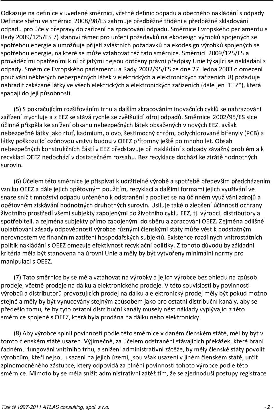 Směrnice Evropského parlamentu a Rady 2009/125/ES 7) stanoví rámec pro určení požadavků na ekodesign výrobků spojených se spotřebou energie a umožňuje přijetí zvláštních požadavků na ekodesign