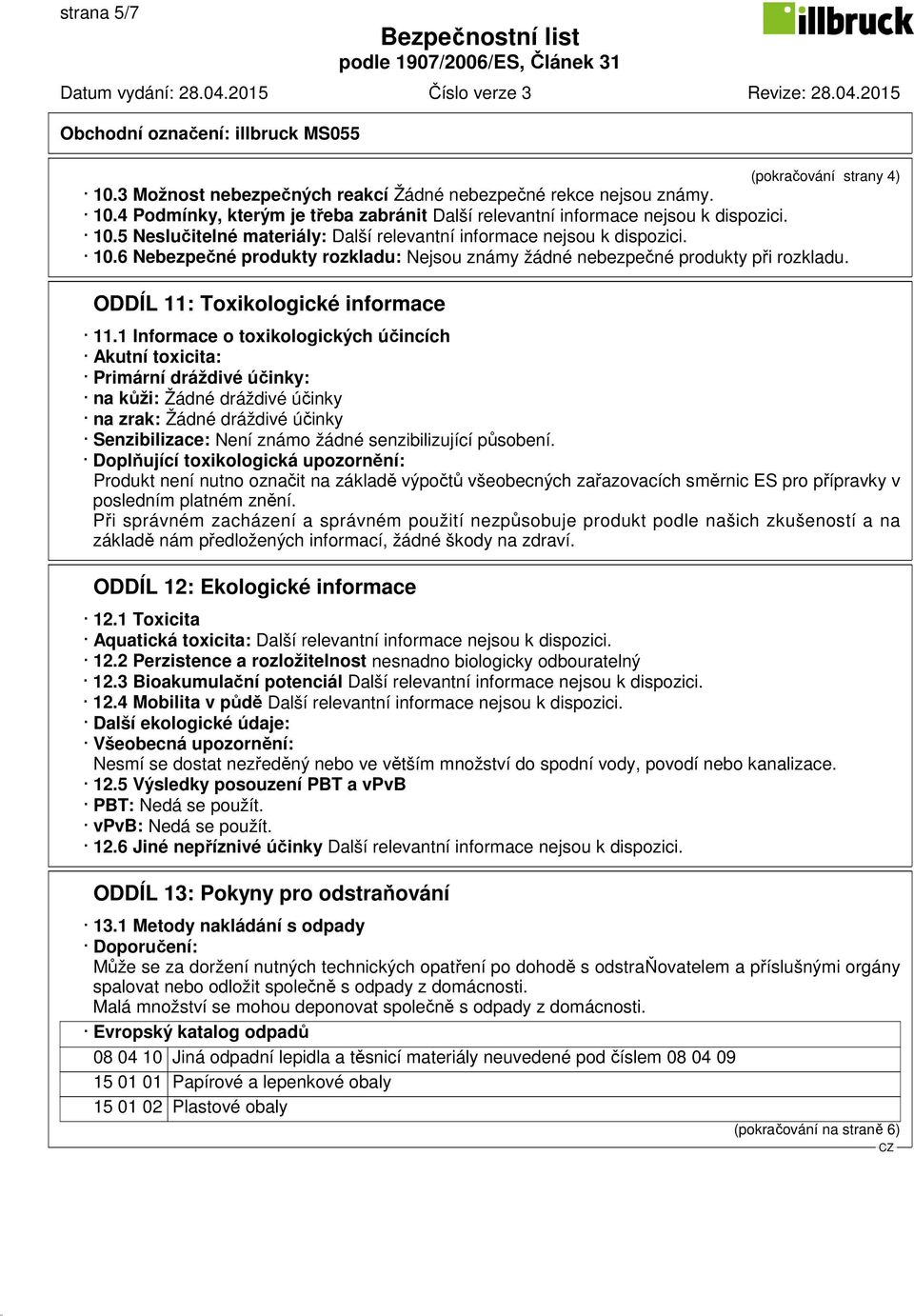 1 Informace o toxikologických účincích Akutní toxicita: Primární dráždivé účinky: na kůži: Žádné dráždivé účinky na zrak: Žádné dráždivé účinky Senzibilizace: Není známo žádné senzibilizující