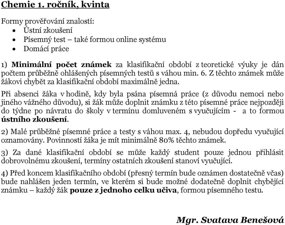 do školy v termínu domluveném s vyučujícím - a to formou ústního zkoušení. 2) Malé průběžné písemné práce a testy s váhou max. 4, nebudou dopředu vyučující oznamovány.