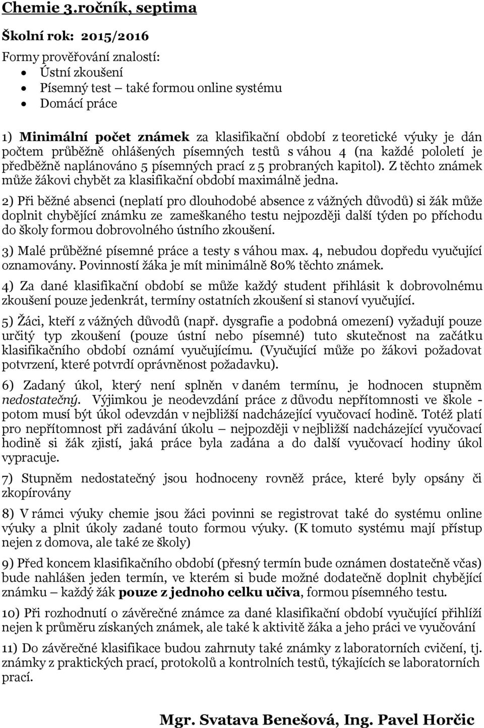 2) Při běžné absenci (neplatí pro dlouhodobé absence z vážných důvodů) si žák může doplnit chybějící známku ze zameškaného testu nejpozději další týden po příchodu do školy formou dobrovolného